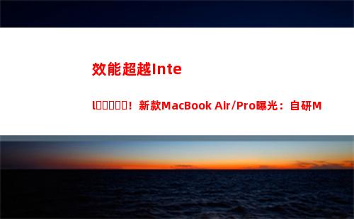 效能超越Intel！新款MacBook Air/Pro曝光：自研M2加持